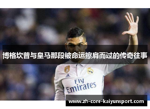 博格坎普与皇马那段被命运擦肩而过的传奇往事