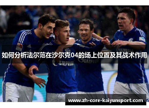 如何分析法尔范在沙尔克04的场上位置及其战术作用