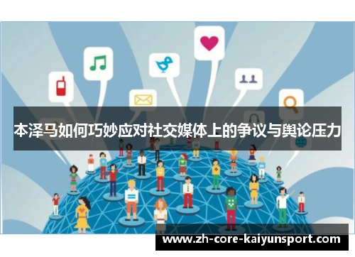 本泽马如何巧妙应对社交媒体上的争议与舆论压力 本泽马如何巧妙应对社交媒体上的争议与舆论压力
