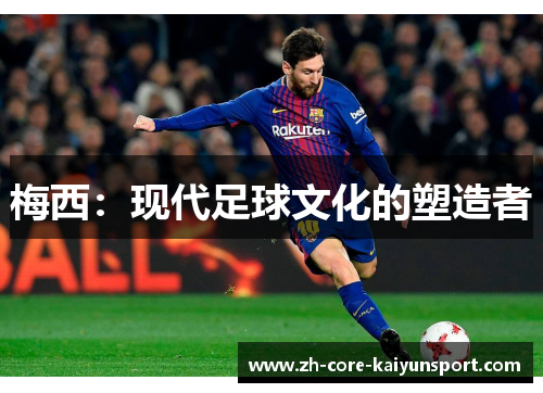 梅西：现代足球文化的塑造者