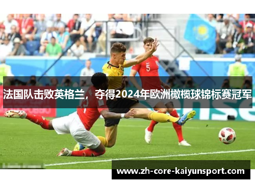 法国队击败英格兰,夺得2024年欧洲橄榄球锦标赛冠军 法国队击败英格兰,夺得2024年欧洲橄榄球锦标赛冠军