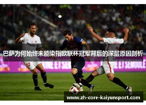 巴萨为何始终未能染指欧联杯冠军背后的深层原因剖析