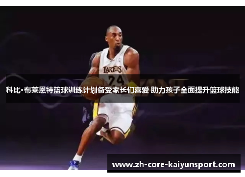 科比·布莱恩特篮球训练计划备受家长们喜爱 助力孩子全面提升篮球技能