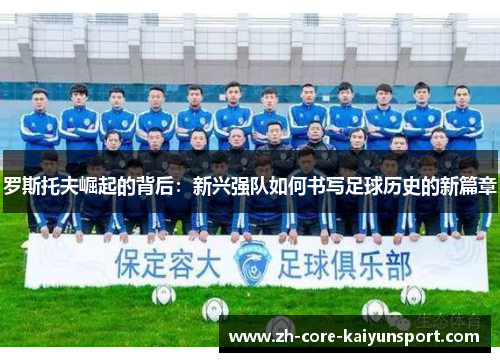 罗斯托夫崛起的背后:新兴强队如何书写足球历史的新篇章 罗斯托夫崛起的背后:新兴强队如何书写足球历史的新篇章