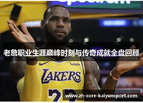 老詹职业生涯巅峰时刻与传奇成就全盘回顾