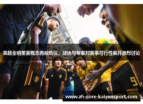 英超全明星赛概念再掀热议,球迷与专家对赛事可行性展开激烈讨论 英超全明星赛概念再掀热议,球迷与专家对赛事可行性展开激烈讨论