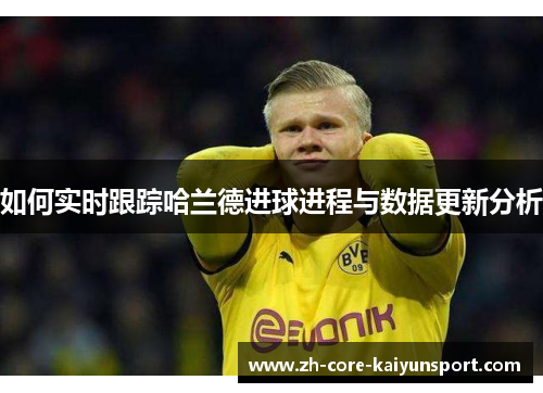 如何实时跟踪哈兰德进球进程与数据更新分析