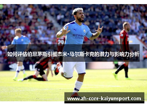 如何评估伯恩茅斯引援杰米·马尔斯卡克的潜力与影响力分析 如何评估伯恩茅斯引援杰米·马尔斯卡克的潜力与影响力分析