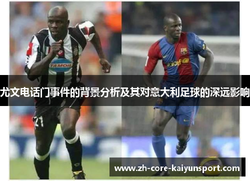 尤文电话门事件的背景分析及其对意大利足球的深远影响 尤文电话门事件的背景分析及其对意大利足球的深远影响
