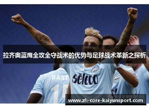 拉齐奥蓝鹰全攻全守战术的优势与足球战术革新之探析 拉齐奥蓝鹰全攻全守战术的优势与足球战术革新之探析