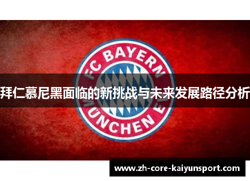 拜仁慕尼黑面临的新挑战与未来发展路径分析 拜仁慕尼黑面临的新挑战与未来发展路径分析