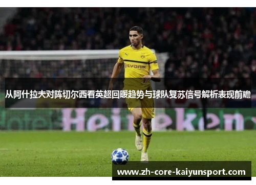 从阿什拉夫对阵切尔西看英超回暖趋势与球队复苏信号解析表现前瞻