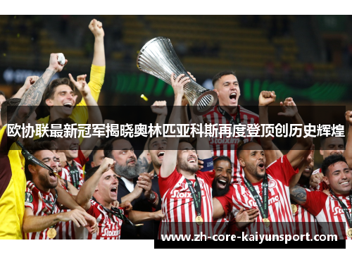 欧协联最新冠军揭晓奥林匹亚科斯再度登顶创历史辉煌