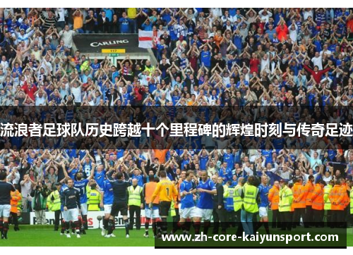 流浪者足球队历史跨越十个里程碑的辉煌时刻与传奇足迹 流浪者足球队历史跨越十个里程碑的辉煌时刻与传奇足迹