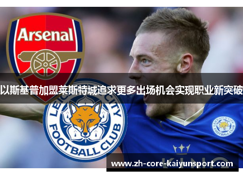 以斯基普加盟莱斯特城追求更多出场机会实现职业新突破 以斯基普加盟莱斯特城追求更多出场机会实现职业新突破