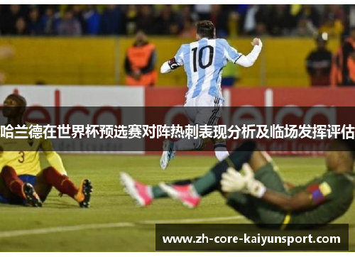 哈兰德在世界杯预选赛对阵热刺表现分析及临场发挥评估 哈兰德在世界杯预选赛对阵热刺表现分析及临场发挥评估