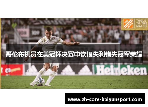 哥伦布机员在美冠杯决赛中饮恨失利错失冠军荣耀