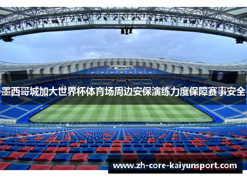 墨西哥城加大世界杯体育场周边安保演练力度保障赛事安全 墨西哥城加大世界杯体育场周边安保演练力度保障赛事安全