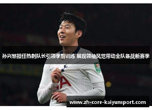 孙兴慜担任热刺队长引领季前训练 展现领袖风范带动全队备战新赛季 孙兴慜担任热刺队长引领季前训练 展现领袖风范带动全队备战新赛季