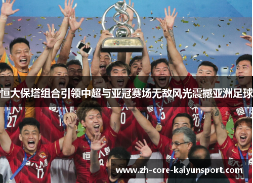 恒大保塔组合引领中超与亚冠赛场无敌风光震撼亚洲足球