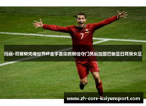 玛丽·厄普斯凭借世界杯金手套荣膺最佳守门员后加盟巴黎圣日耳曼女足