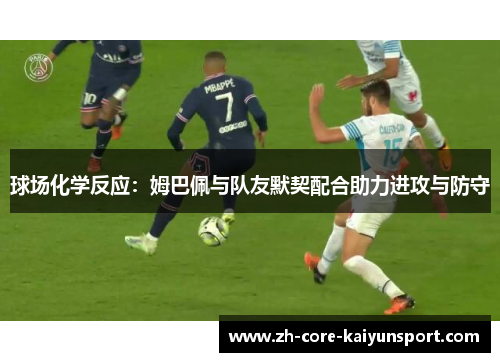 球场化学反应：姆巴佩与队友默契配合助力进攻与防守