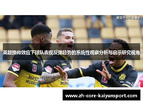 英超换帅效应下球队表现反弹趋势的系统性观察分析与启示研究视角 英超换帅效应下球队表现反弹趋势的系统性观察分析与启示研究视角
