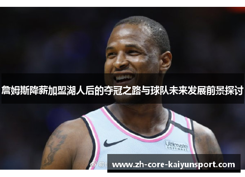詹姆斯降薪加盟湖人后的夺冠之路与球队未来发展前景探讨