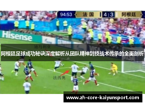 阿根廷足球成功秘诀深度解析从团队精神到技战术传承的全面剖析 阿根廷足球成功秘诀深度解析从团队精神到技战术传承的全面剖析