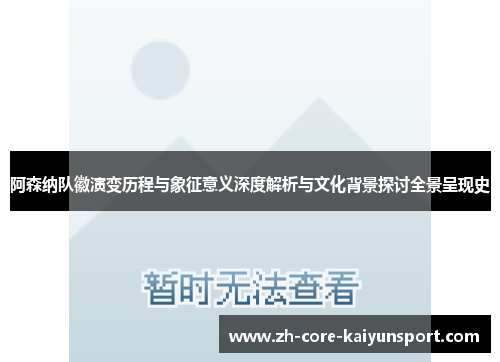 阿森纳队徽演变历程与象征意义深度解析与文化背景探讨全景呈现史