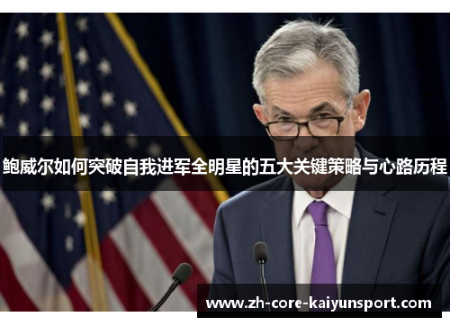 鲍威尔如何突破自我进军全明星的五大关键策略与心路历程